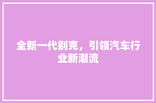 全新一代别克，引领汽车行业新潮流
