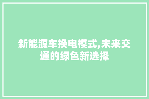 新能源车换电模式,未来交通的绿色新选择