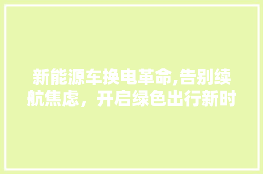 新能源车换电革命,告别续航焦虑，开启绿色出行新时代