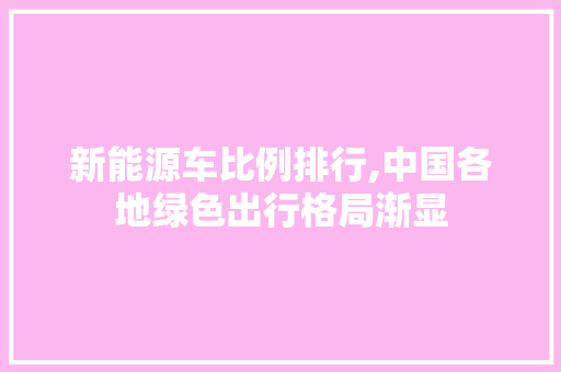新能源车比例排行,中国各地绿色出行格局渐显