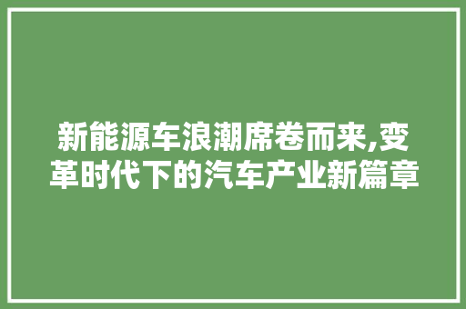 新能源车浪潮席卷而来,变革时代下的汽车产业新篇章 汽车配件