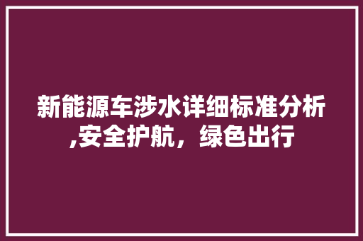 新能源车涉水详细标准分析,安全护航，绿色出行