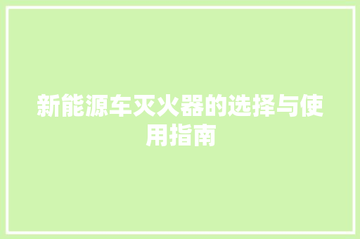 新能源车灭火器的选择与使用指南