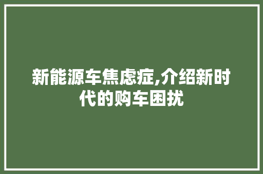新能源车焦虑症,介绍新时代的购车困扰