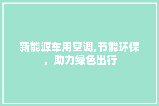 新能源车用空调,节能环保，助力绿色出行