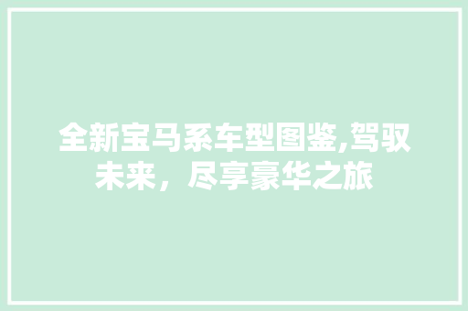 全新宝马系车型图鉴,驾驭未来，尽享豪华之旅