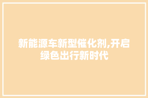 新能源车新型催化剂,开启绿色出行新时代