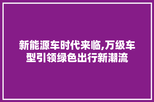 新能源车时代来临,万级车型引领绿色出行新潮流