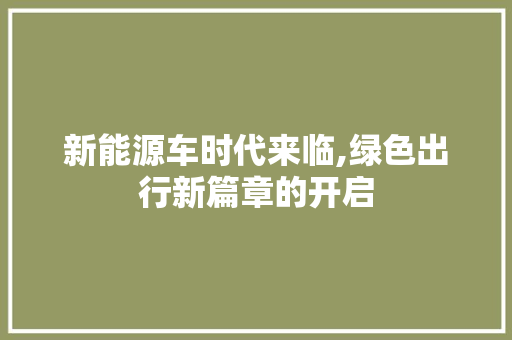 新能源车时代来临,绿色出行新篇章的开启