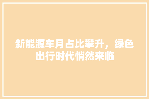 新能源车月占比攀升，绿色出行时代悄然来临