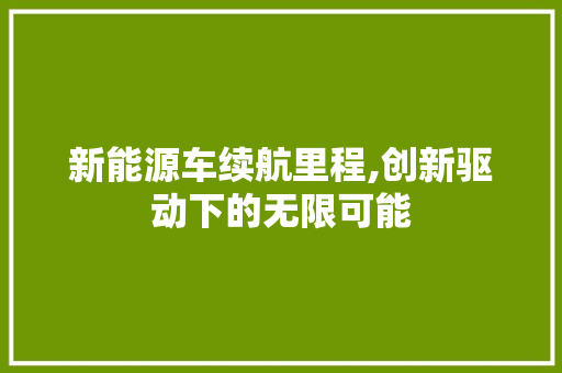 新能源车续航里程,创新驱动下的无限可能