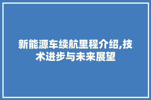 新能源车续航里程介绍,技术进步与未来展望