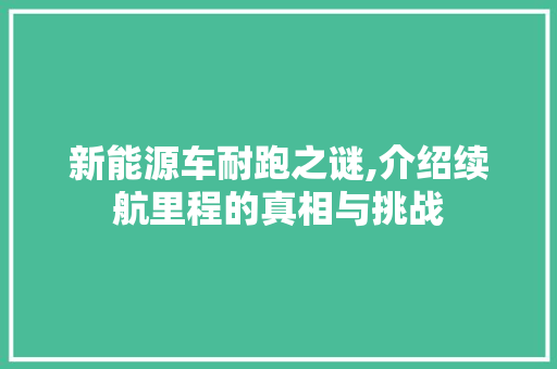 新能源车耐跑之谜,介绍续航里程的真相与挑战