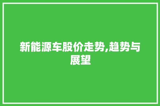 新能源车股价走势,趋势与展望 汽车配件