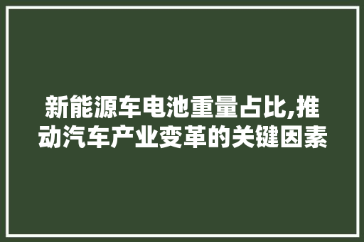 新能源车电池重量占比,推动汽车产业变革的关键因素