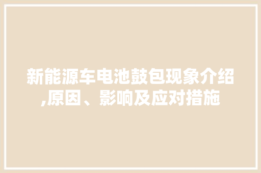 新能源车电池鼓包现象介绍,原因、影响及应对措施