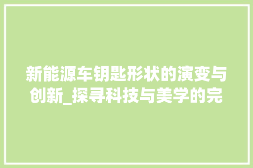 新能源车钥匙形状的演变与创新_探寻科技与美学的完美融合