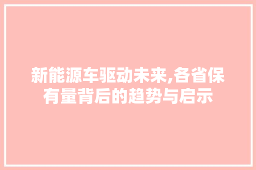 新能源车驱动未来,各省保有量背后的趋势与启示