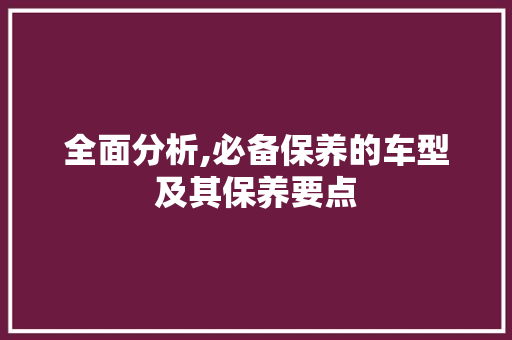 全面分析,必备保养的车型及其保养要点
