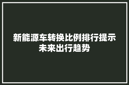 新能源车转换比例排行提示未来出行趋势