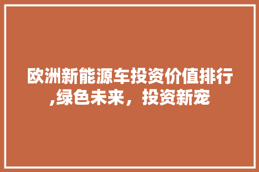 欧洲新能源车投资价值排行,绿色未来，投资新宠