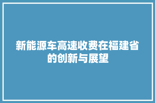 新能源车高速收费在福建省的创新与展望