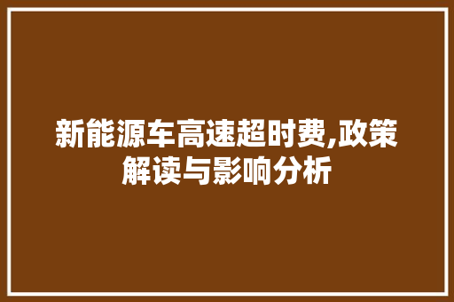 新能源车高速超时费,政策解读与影响分析