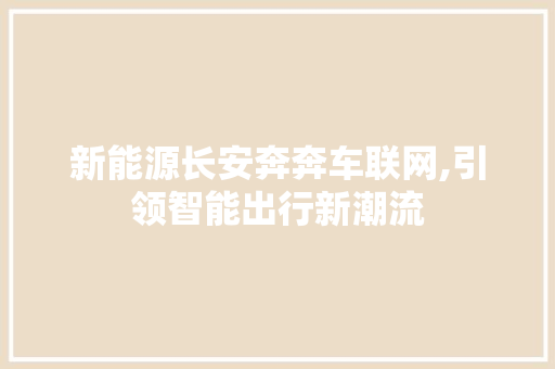 新能源长安奔奔车联网,引领智能出行新潮流