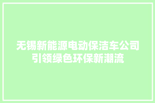 无锡新能源电动保洁车公司引领绿色环保新潮流