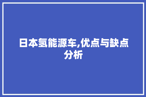 日本氢能源车,优点与缺点分析 新能源汽车