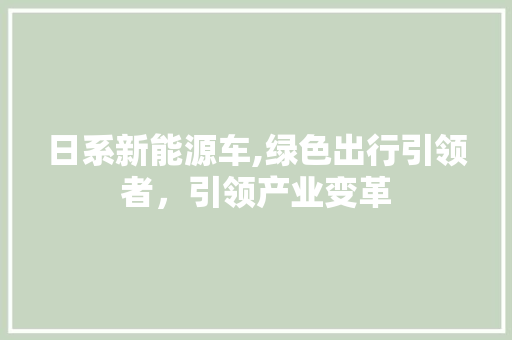 日系新能源车,绿色出行引领者，引领产业变革 新车资讯