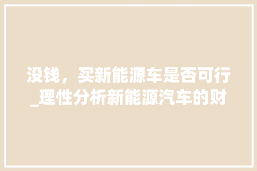没钱，买新能源车是否可行_理性分析新能源汽车的财务考量