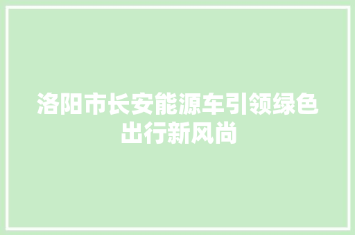 洛阳市长安能源车引领绿色出行新风尚