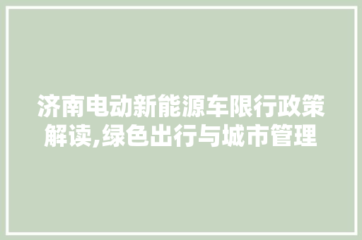济南电动新能源车限行政策解读,绿色出行与城市管理的平衡艺术