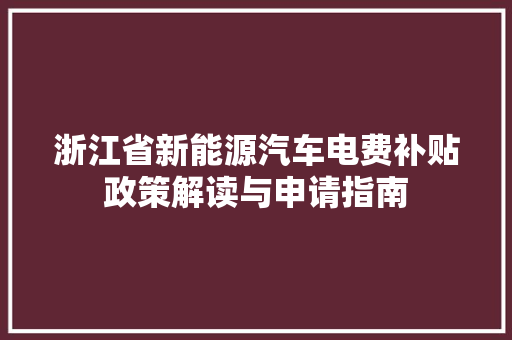 浙江省新能源汽车电费补贴政策解读与申请指南