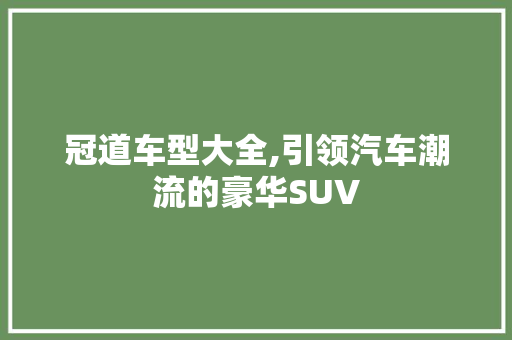 冠道车型大全,引领汽车潮流的豪华SUV