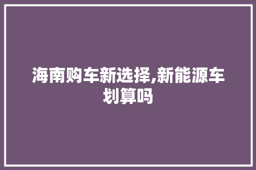 海南购车新选择,新能源车划算吗