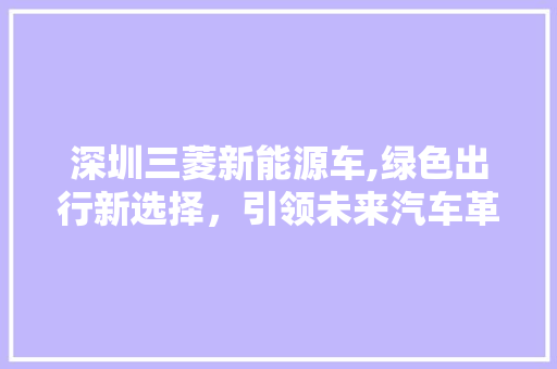 深圳三菱新能源车,绿色出行新选择，引领未来汽车革命