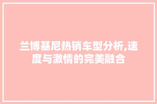兰博基尼热销车型分析,速度与激情的完美融合