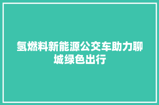 氢燃料新能源公交车助力聊城绿色出行