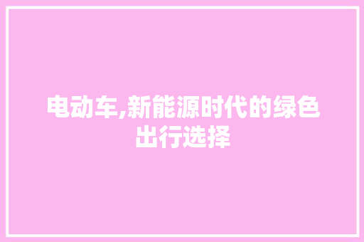 电动车,新能源时代的绿色出行选择