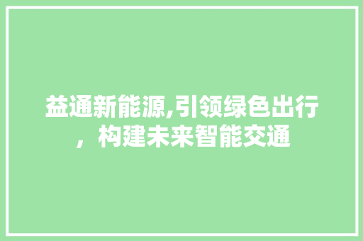 益通新能源,引领绿色出行，构建未来智能交通