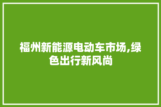 福州新能源电动车市场,绿色出行新风尚