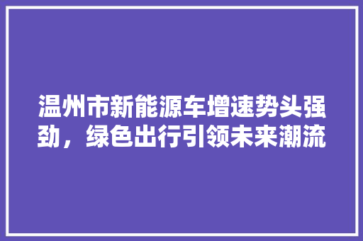温州市新能源车增速势头强劲，绿色出行引领未来潮流