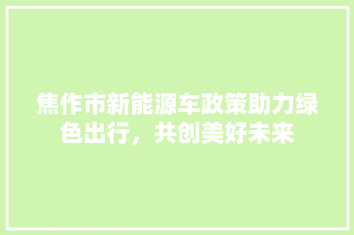 焦作市新能源车政策助力绿色出行，共创美好未来