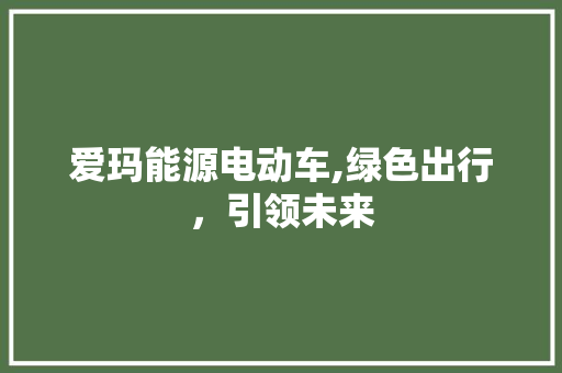 爱玛能源电动车,绿色出行，引领未来 自动驾驶