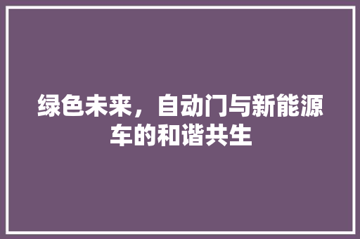 绿色未来，自动门与新能源车的和谐共生