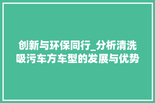 创新与环保同行_分析清洗吸污车方车型的发展与优势