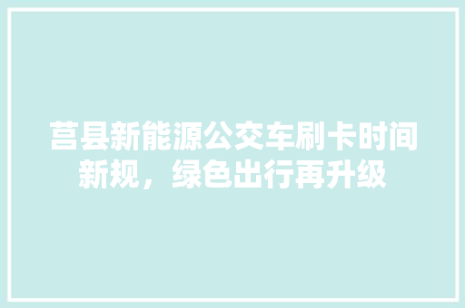 莒县新能源公交车刷卡时间新规，绿色出行再升级