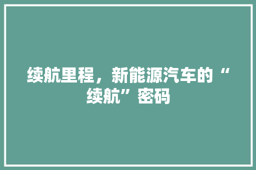 续航里程，新能源汽车的“续航”密码
